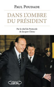 Title: Dans l'ombre du Président - Par le chef du protocole de Jacques Chirac, Author: Paul Poudade