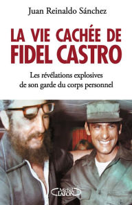 Title: La vie cachée de Fidel Castro, Author: Juan Reynaldo Sanchez