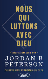 Title: Nous qui luttons avec Dieu - Considérations sur le Divin, par l'auteur du best-seller 12 règles pour une vie, Author: Jordan B. Peterson