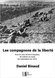Title: Les compagnons de la liberté: Avec la 1ère Armée Française de Colmar au Tyrol, les volontaires de 1944., Author: Daniel Binaud