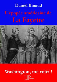 Title: L'épopée américaine de La Fayette: Washington, me voici !, Author: Daniel Binaud