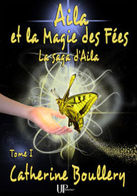 Title: Aila et la Magie des Fées - Tome 1: La saga d'Aila, Author: Catherine Boullery