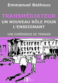 Title: Transmédiateur, un nouveau rôle pour l'Enseignant: Une expérience de terrain, Author: Emmanuel Bethoux