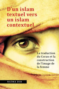 Title: D'un islam textuel vers un islam contextuel: La traduction du Coran et la construction de l'image de la femme, Author: Naïma Dib