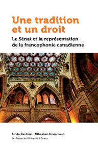 Title: Une tradition et un droit: Le Sénat et la représentation de la francophonie canadienne, Author: Linda Cardinal