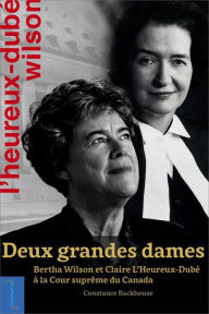 Title: Deux grandes dames: Bertha Wilson et Claire L'Heureux-Dubé à la Cour suprême du Canada, Author: Constance Backhouse