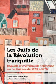 Title: Les Juifs de la Révolution tranquille: Regards d'une minorité religieuse sur le Québec de 1945 à 1976, Author: Simon-Pierre Lacasse