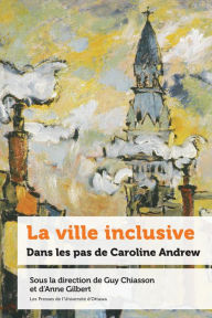 Title: La ville inclusive: Dans les pas de Caroline Andrew, Author: Anne Gilbert