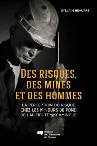 Title: Des risques, des mines et des hommes: La perception du risque chez les mineurs de fond de l'Abitibi-Témiscamingue, Author: Sylvain Beaupré