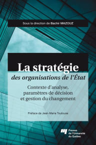 Title: La stratégie des organisations de l'État: Contexte d'analyse, paramètres de décision et gestion du changement, Author: Bachir Mazouz