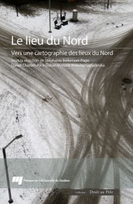 Title: Le lieu du Nord: Vers une cartographie des lieux du Nord, Author: Stéphanie Bellemare-Page