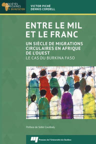 Title: Entre le mil et le franc: Un siècle de migrations circulaires en Afrique de l'Ouest. Le cas du Burkina Faso, Author: Victor Piché