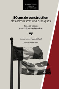 Title: 50 ans de construction des administrations publiques: Regards croisés entre la France et le Québec, Author: Nelson Michaud