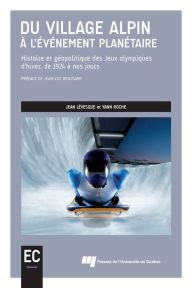 Title: Du village alpin à l'événement planétaire: Histoire et géopolitique des Jeux olympiques d'hiver, de 1924 à nos jours, Author: Jean Lévesque