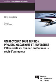 Title: Un rectorat sous tension: projets, occasions et adversités: L'Université du Québec en Outaouais, récit d'un recteur, Author: Denis Harrisson