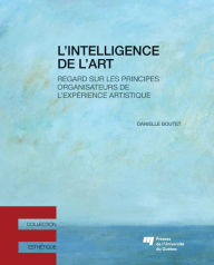 Title: L'intelligence de l'art: Regard sur les principes organisateurs de l'expérience artistique, Author: Danielle Boutet