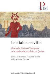 Title: Le diable en ville: Alexandre Silvio et l'émergence de la modernité populaire au Québec, Author: Germain Lacasse