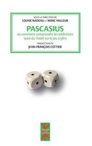 Title: Pascasius ou comment comprendre les addictions: suivi du Traité sur le jeu, Author: Louise Nadeau