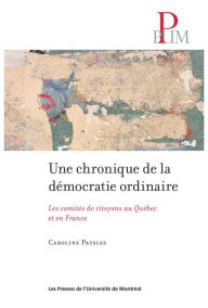 Title: Une chronique de la démocratie ordinaire: Les comités de citoyens au Québec et en France, Author: Caroline Patsias