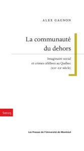 Title: La communauté du dehors: Imaginaire social et crimes célèbres au Québec (XIXe-XXe siècle), Author: Alex Gagnon