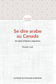 Title: Se dire arabe au Canada: Un siècle d'histoire migratoire, Author: Houda Asal