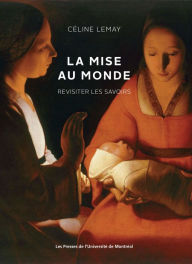Title: La mise au monde: Revisiter les savoirs, Author: Céline Lemay