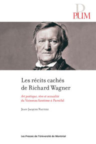 Title: Les récits cachés de Richard Wagner: Art poétique, rêve et sexualité du Vaisseau fantôme à Parsifal, Author: Nattiez