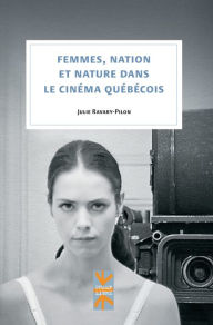 Title: Femmes, nation et nature dans le cinéma québécois, Author: Julie Ravary-Pilon