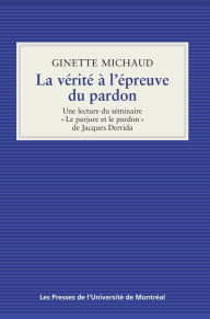 Title: La vérité à l'épreuve du pardon: Une lecture du séminaire «Le parjure et le pardon» de Jacques Derrida, Author: Ginette Michaud