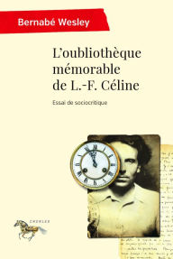 Title: L'oubliothèque mémorable de L.-F. Céline: Essai de sociocritique, Author: Bernabé Wesley