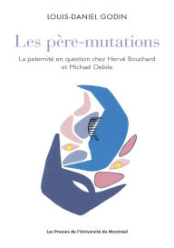 Title: Les père-mutations: La paternité en question chez Hervé Bouchard et Michael Delisle, Author: Louis-Daniel Godin