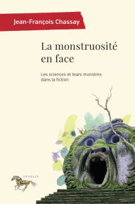 Title: La monstruosité en face: Les sciences et leurs monstres dans la fiction, Author: Jean-François Chassay