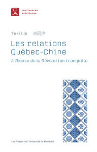 Title: Les relations Québec-Chine à l'heure de la Révolution tranquille, Author: Yuxi Liu