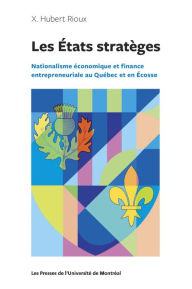 Title: Les États stratèges: Nationalisme économique et finance entrepreneuriale au Québec et en Écosse, Author: X. Hubert Rioux