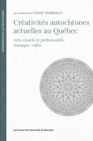 Title: Créativités autochtones actuelles au Québec: Arts visuels et performatifs, musique, vidéo, Author: Louise Vigneault