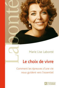 Title: Le choix de vivre: Comment les épreuves d'une vie nous guident vers l'essentiel, Author: Marie Lise Labonté