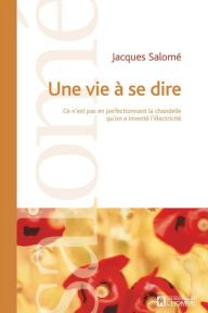 Title: Une vie à se dire -NE: Ce n'est pas en perfectionnant la chandelle qu'on a inventé l'électricité, Author: Jacques Salomé