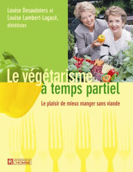 Title: Le végétarisme à temps partiel: Le plaisir de manger sans viande, Author: Louise Lambert-Lagacé