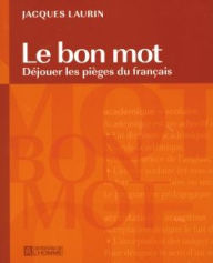 Title: Le bon mot: Déjouer les pièges du français, Author: Jacques Laurin