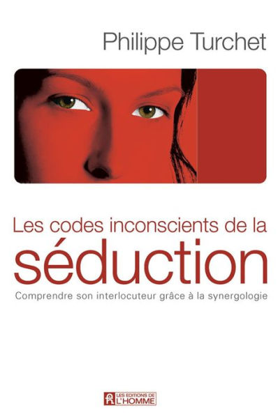 Codes inconscients de la séduction: Comprendre son interlocuteur grâce à la synergologie