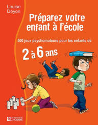 Title: Préparez votre enfant à l'école: 500 jeux psychomoteur pour les enfant de 2 à 6 ans, Author: Louise Doyon