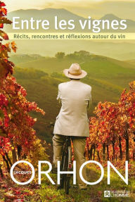 Title: Entre les vignes: Récits, rencontres et réflexions autour du vin, Author: Jacques Orhon