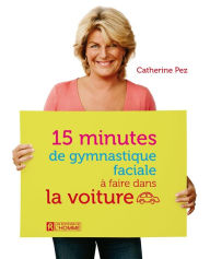 Title: 15 minutes de gymnastique faciale à faire dans la voiture, Author: Catherine Pez