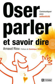 Title: Oser parler et savoir dire: Communiquer avec aisance et assurance, Author: Arnaud Riou