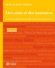 Title: Des mots et des tournures: Origine et signification des expressions idiomatiques, Author: Jean-Claude Forget