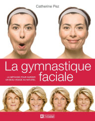 Title: La gymnastique faciale: La méthode pour garder un beau visage au naturel, Author: Catherine Pez