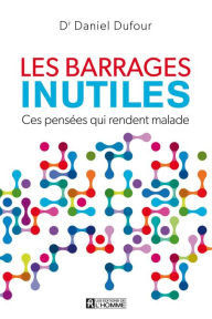 Title: Les barrages inutiles: Ces pensées qui rendent malade, Author: Dr. Daniel Dufour