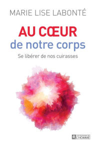 Title: Au coeur de notre corps: Se libérer de nos cuirasses, Author: Marie Lise Labonté