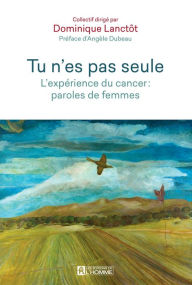 Title: Tu n'es pas seule: L'expérience du cancer : paroles de femmes, Author: Dominique Lanctôt