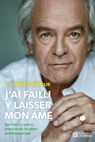 Title: J'ai failli y laisser mon âme: Survivre à la guerre et au trouble de stress post-traumatique, Author: Dr. Daniel Dufour